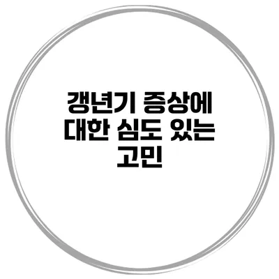 갱년기 증상에 대한 심도 있는 고민