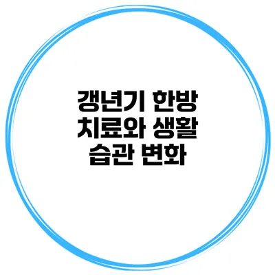 갱년기 한방 치료와 생활 습관 변화