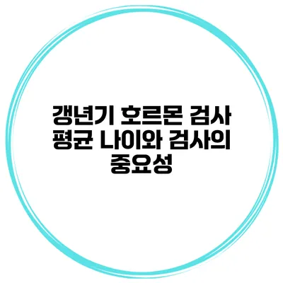 갱년기 호르몬 검사: 평균 나이와 검사의 중요성