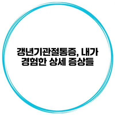 갱년기관절통증, 내가 경험한 상세 증상들