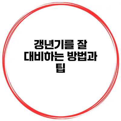갱년기를 잘 대비하는 방법과 팁