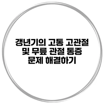 갱년기의 고통: 고관절 및 무릎 관절 통증 문제 해결하기