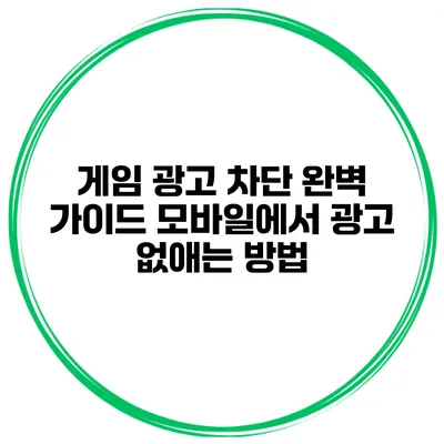 게임 광고 차단 완벽 가이드 모바일에서 광고 없애는 방법