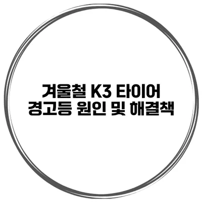 겨울철 K3 타이어 경고등 원인 및 해결책