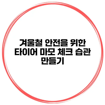 겨울철 안전을 위한 타이어 마모 체크 습관 만들기