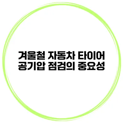 겨울철 자동차 타이어 공기압 점검의 중요성
