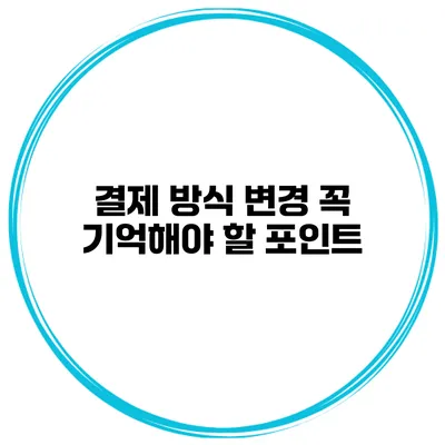 결제 방식 변경 꼭 기억해야 할 포인트