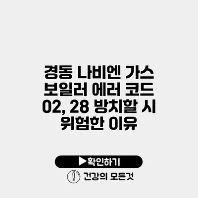 경동 나비엔 가스 보일러 에러 코드 02, 28 방치할 시 위험한 이유