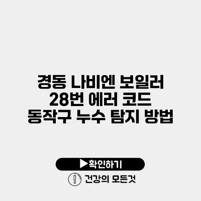 경동 나비엔 보일러 28번 에러 코드 동작구 누수 탐지 방법
