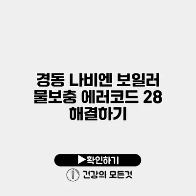 경동 나비엔 보일러 물보충 에러코드 28 해결하기