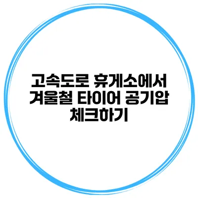 고속도로 휴게소에서 겨울철 타이어 공기압 체크하기