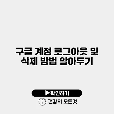 구글 계정 로그아웃 및 삭제 방법 알아두기