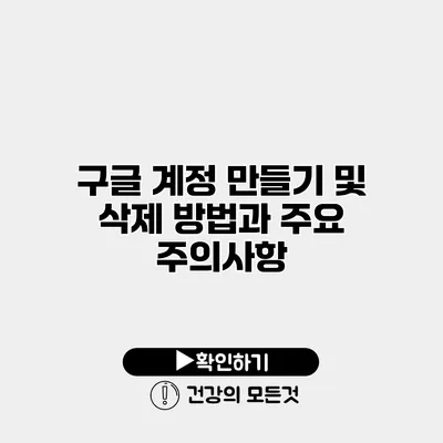 구글 계정 만들기 및 삭제 방법과 주요 주의사항