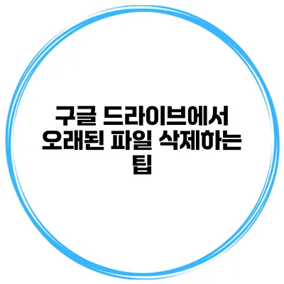 구글 드라이브에서 오래된 파일 삭제하는 팁