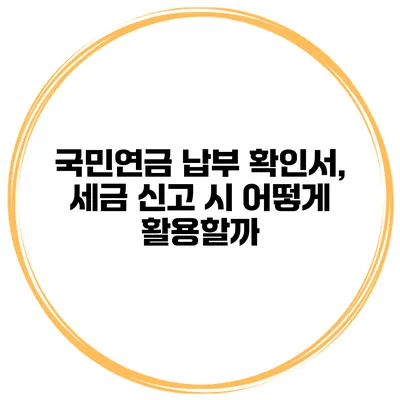 국민연금 납부 확인서, 세금 신고 시 어떻게 활용할까?