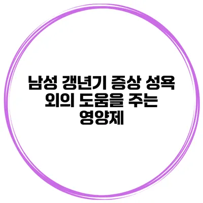 남성 갱년기 증상 성욕 외의 도움을 주는 영양제