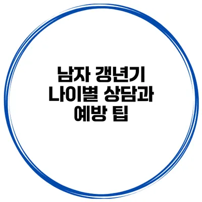 남자 갱년기 나이별 상담과 예방 팁