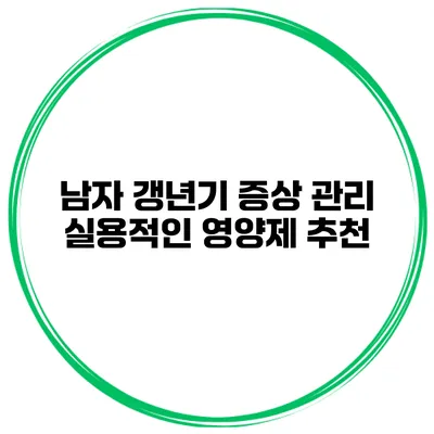 남자 갱년기 증상 관리 실용적인 영양제 추천