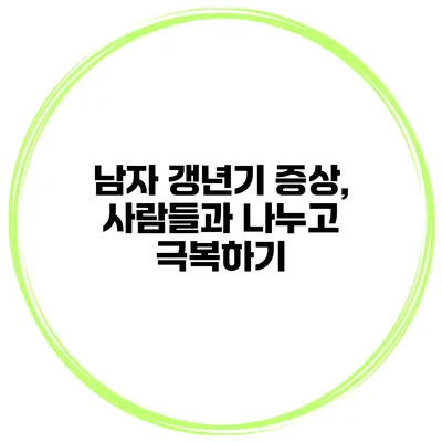 남자 갱년기 증상, 사람들과 나누고 극복하기