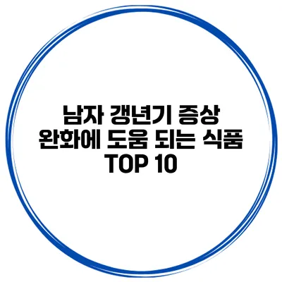 남자 갱년기 증상 완화에 도움 되는 식품 TOP 10