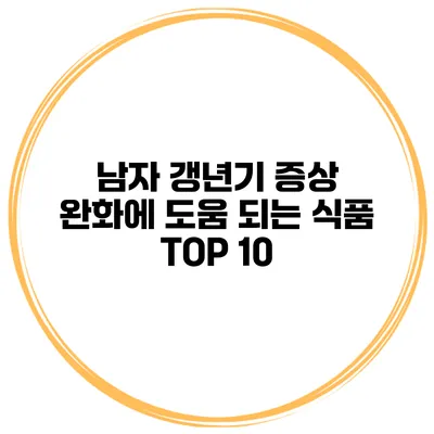 남자 갱년기 증상 완화에 도움 되는 식품 TOP 10