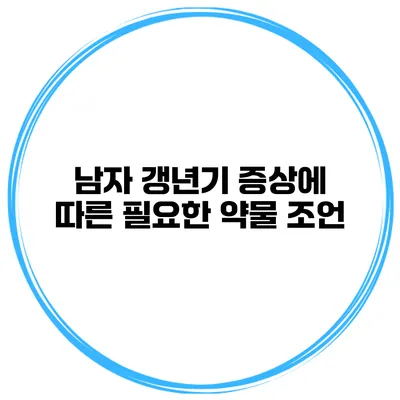 남자 갱년기 증상에 따른 필요한 약물 조언