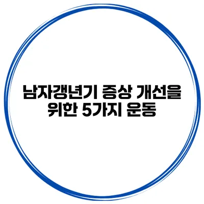 남자갱년기 증상 개선을 위한 5가지 운동