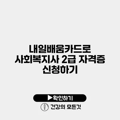 내일배움카드로 사회복지사 2급 자격증 신청하기