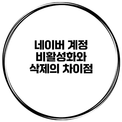 네이버 계정 비활성화와 삭제의 차이점