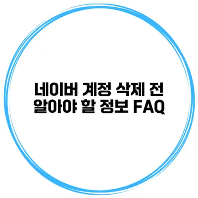 네이버 계정 삭제 전 알아야 할 정보 FAQ