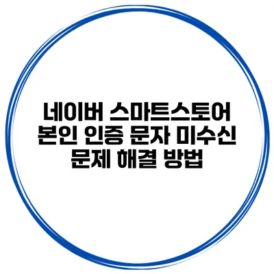 네이버 스마트스토어 본인 인증 문자 미수신 문제 해결 방법