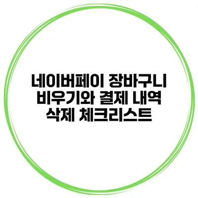 네이버페이 장바구니 비우기와 결제 내역 삭제 체크리스트