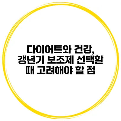 **다이어트와 건강, 갱년기 보조제 선택할 때 고려해야 할 점**