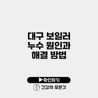 대구 보일러 누수 원인과 해결 방법