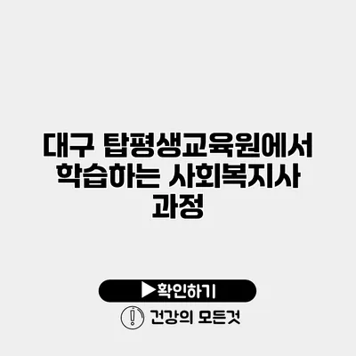 대구 탑평생교육원에서 학습하는 사회복지사 과정
