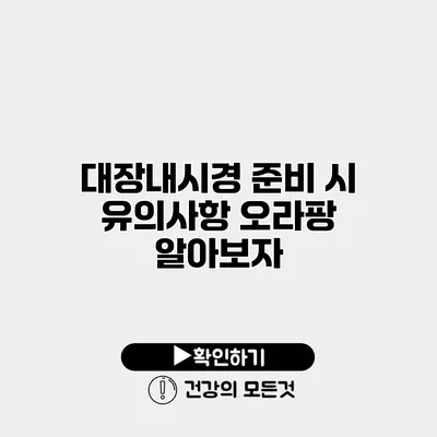 대장내시경 준비 시 유의사항 오라팡 알아보자