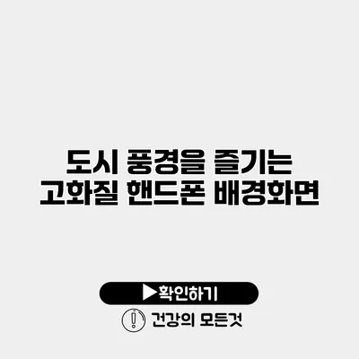 도시 풍경을 즐기는 고화질 핸드폰 배경화면