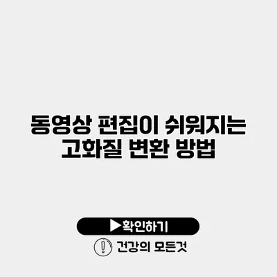 동영상 편집이 쉬워지는 고화질 변환 방법