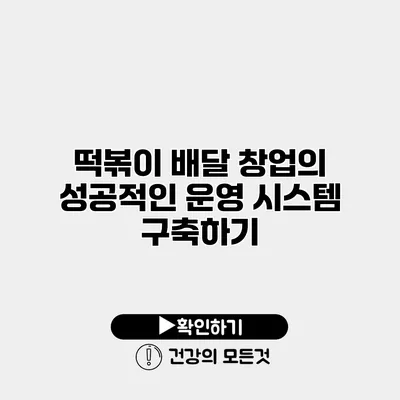 떡볶이 배달 창업의 성공적인 운영 시스템 구축하기