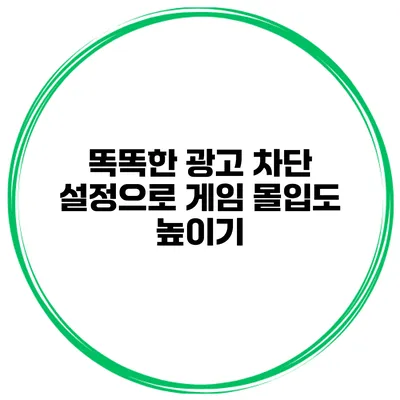 똑똑한 광고 차단 설정으로 게임 몰입도 높이기