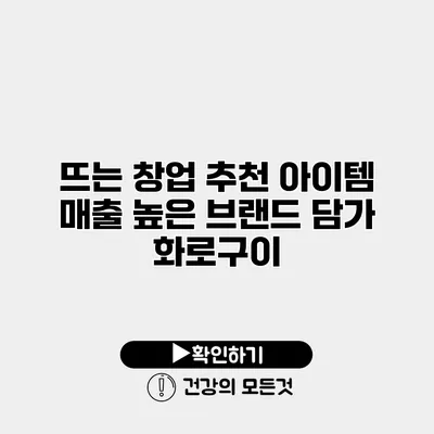 뜨는 창업 추천 아이템 매출 높은 브랜드 담가 화로구이