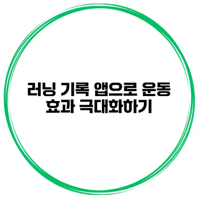 러닝 기록 앱으로 운동 효과 극대화하기