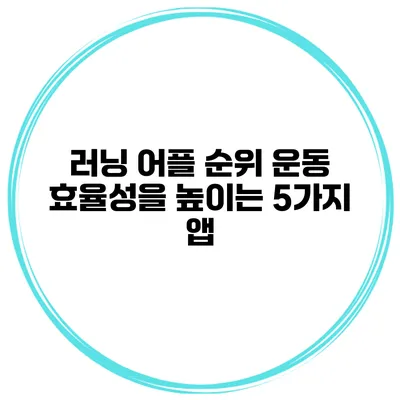 러닝 어플 순위 운동 효율성을 높이는 5가지 앱
