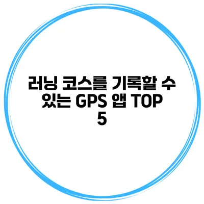 러닝 코스를 기록할 수 있는 GPS 앱 TOP 5