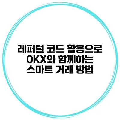 레퍼럴 코드 활용으로 OKX와 함께하는 스마트 거래 방법