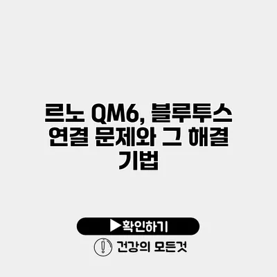 르노 QM6, 블루투스 연결 문제와 그 해결 기법