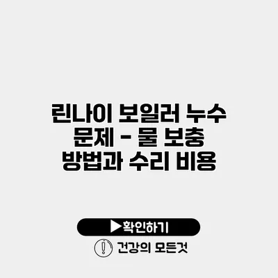 린나이 보일러 누수 문제 - 물 보충 방법과 수리 비용