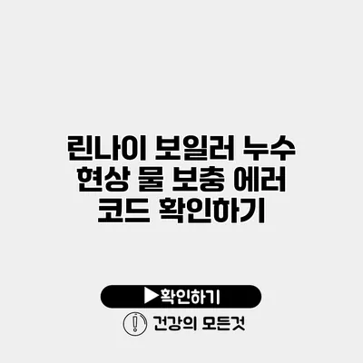 린나이 보일러 누수 현상 물 보충 에러 코드 확인하기