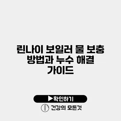 린나이 보일러 물 보충 방법과 누수 해결 가이드