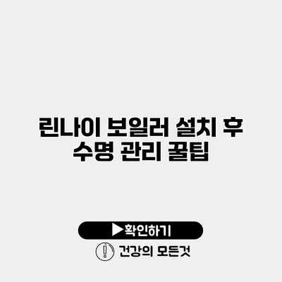 린나이 보일러 설치 후 수명 관리 꿀팁